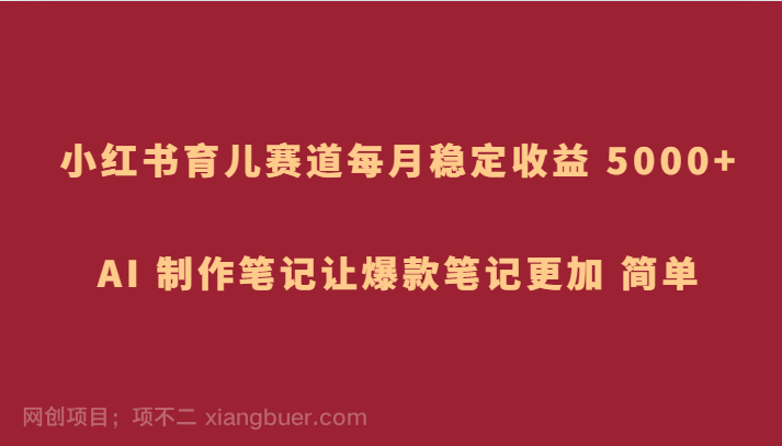  【第8896期】小红书育儿赛道，每月稳定收益 5000+，AI 制作笔记让爆款笔记更加 简单