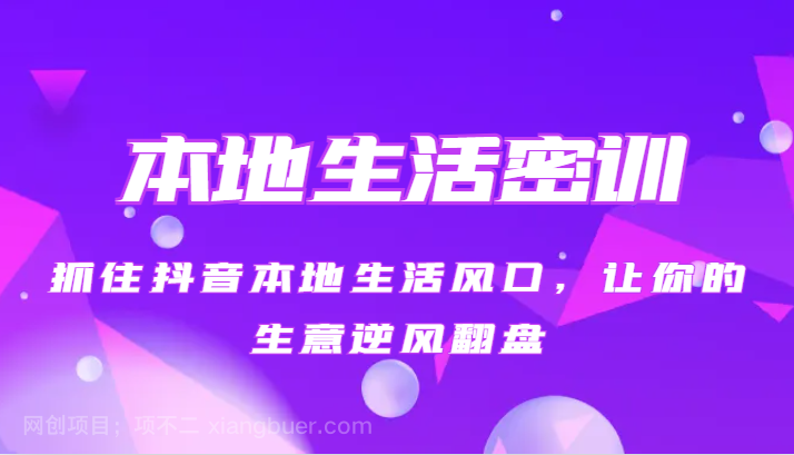 【第8743期】本地生活密训 抓住抖音本地生活风口，让你的生意逆风翻盘（27节课）