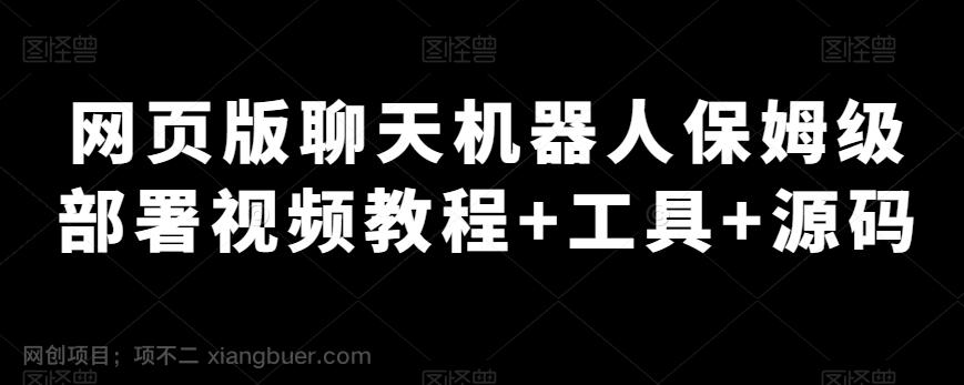 【第7206期】网页版聊天机器人保姆级部署视频教程+工具+源码