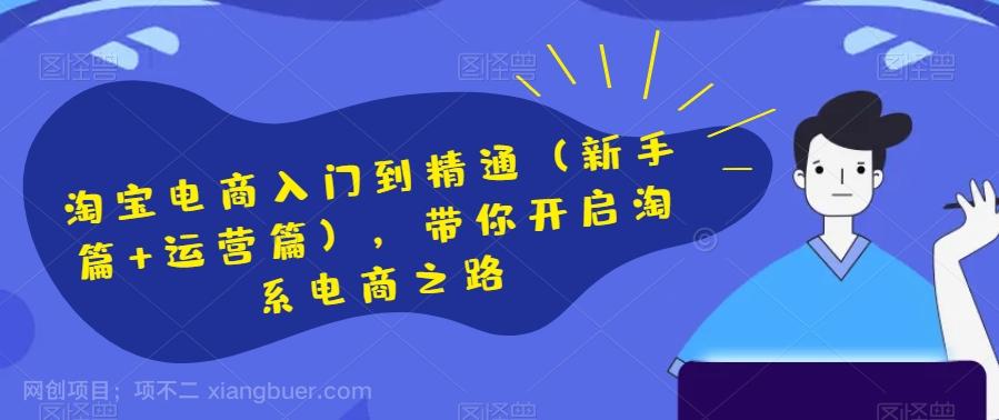 【第7423期】淘宝电商入门到精通（新手篇+运营篇），带你开启淘系电商之路