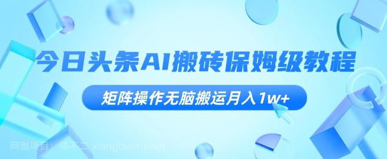 【第7446期】今日头条AI搬砖保姆级教程，矩阵操作无脑搬运月入1w+【揭秘】