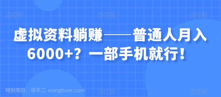 【第7449期】虚拟资料躺赚——普通人月入6000+？一部手机就行！