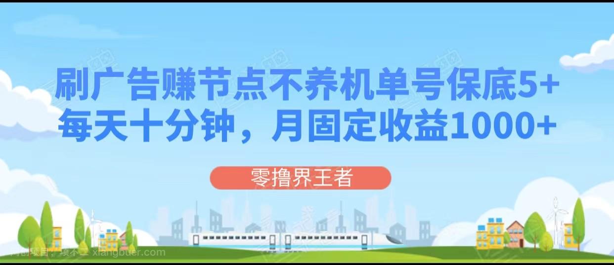 【第7485期】刷广告赚节点，每天十分钟单号保底5+，可多号批量操作，月固定收益1000+ 