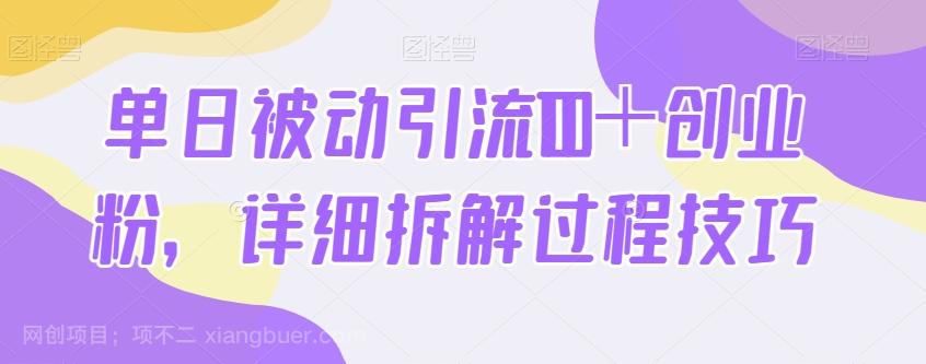 【第7669期】单日被动引流100＋创业粉，详细拆解过程技巧