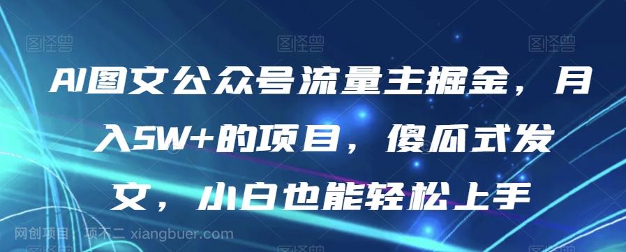 【第7722期】AI图文公众号流量主掘金，月入5W+的项目，傻瓜式发文，小白也能轻松上手【揭秘】