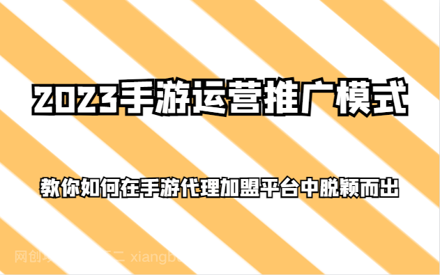 【第8797期】2023手游运营推广模式，教你如何在手游代理加盟平台中脱颖而出