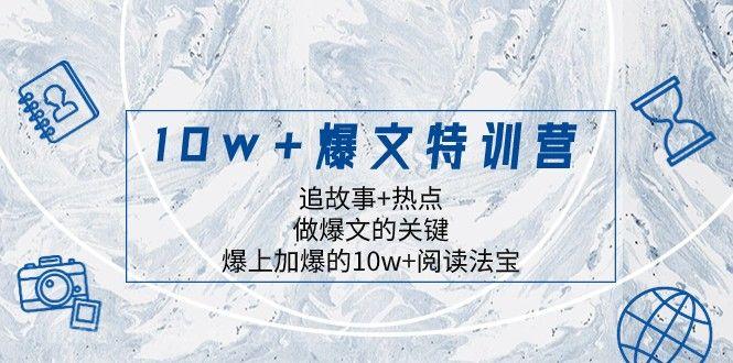 【第8805期】10w+爆文特训营，追故事+热点，做爆文的关键 爆上加爆的10w+阅读法宝