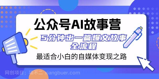 【第8806期】公众号AI故事营 最适合小白的自媒体变现之路 5分钟出一篇爆文故事全流程