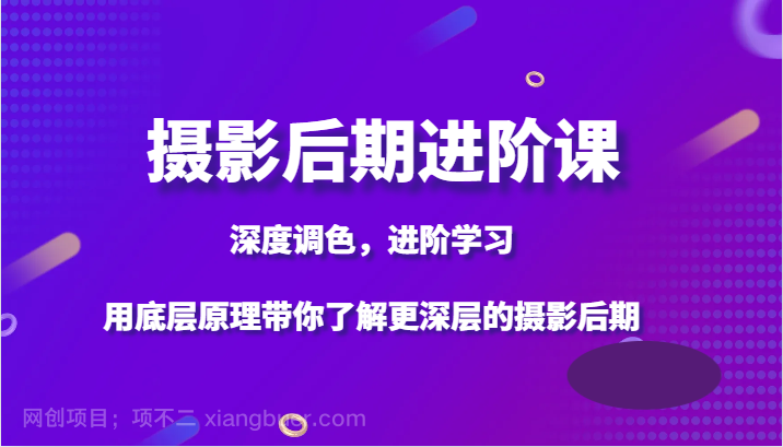 【第8807期】摄影后期进阶课，深度调色，进阶学习，用底层原理带你了解更深层的摄影后期