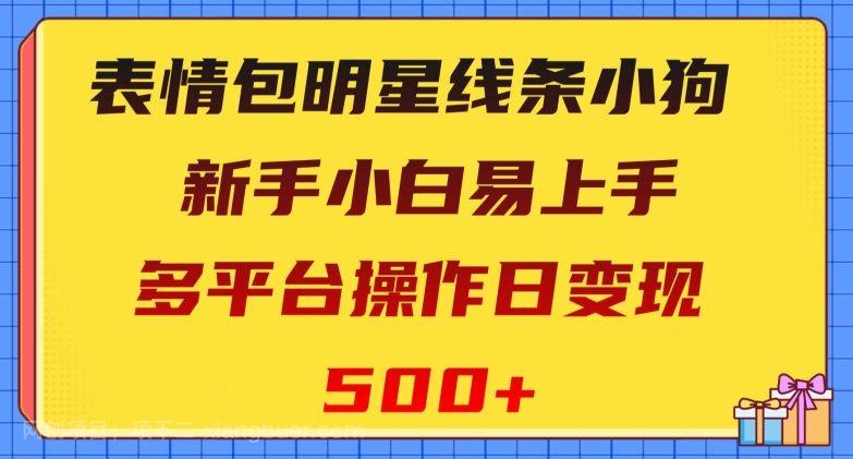 【第8966期】表情包明星线条小狗，新手小白易上手，多平台操作日变现500+【揭秘】