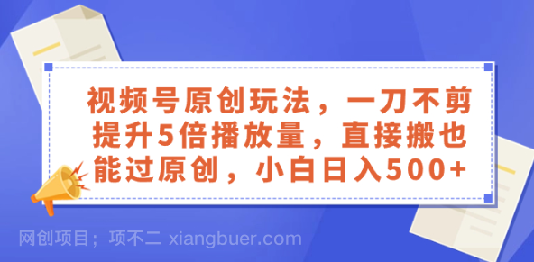 【第9002期】视频号原创玩法，一刀不剪提升5倍播放量，直接搬也能过原创，小白日入500+