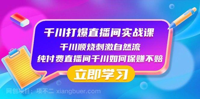 【第8996期】千川打爆直播间实战课：千川顺烧刺激自然流 纯付费直播间千川如何保赚不赔