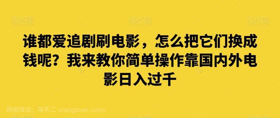 【第9007期】谁都爱追剧刷电影，怎么把它们换成钱呢我来教你简单操作靠国内外电影日入过千【揭秘】