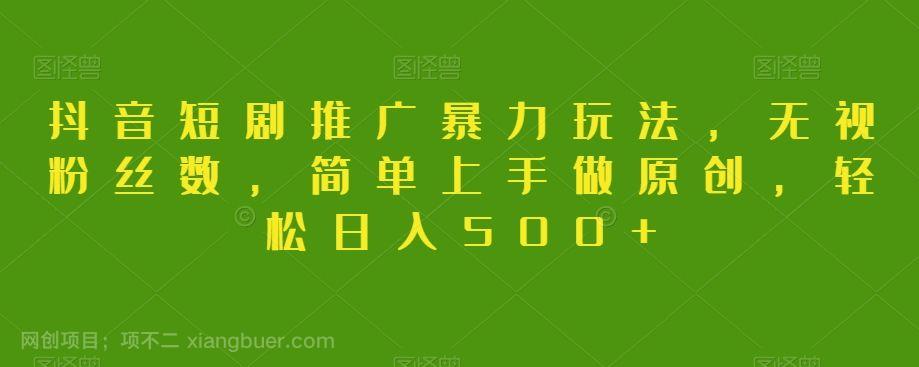 【第9009期】抖音短剧推广暴力玩法，无视粉丝数，简单上手做原创，轻松日入500+【揭秘】