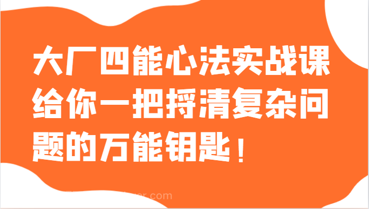 【第9078期】大厂四能心法实战课，给你一把捋清复杂问题的万能钥匙！