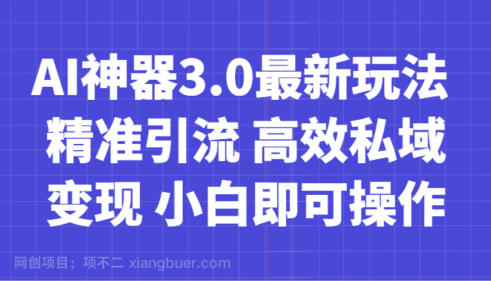 【第9080期】AI神器3.0最新玩法 精准引流 高效私域变现 小白即可操作 轻松日入700+