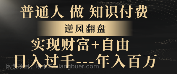 【第9125期】普通人做知识付费，逆风翻盘，实现财富自由，日入过千，年入百万