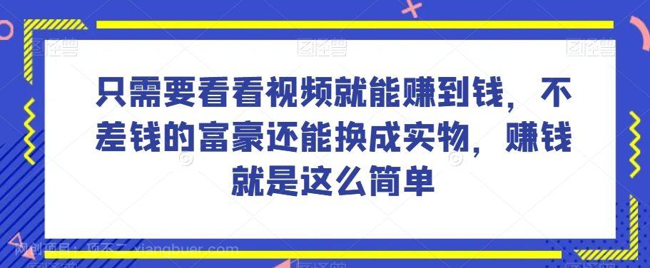 【第9139期】谁做过这么简单的项目只需要看看视频就能赚到钱，不差钱的富豪还能换成实物，赚钱就是这么简单！【揭秘】