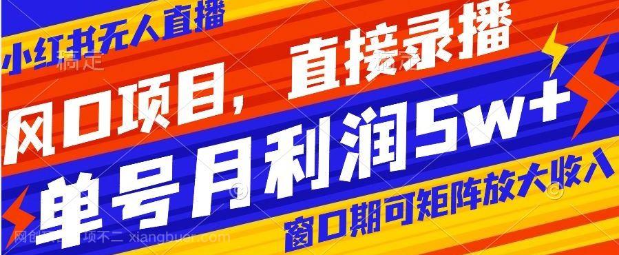 【第9140期】风口项目，小红书无人直播带货，直接录播，可矩阵，月入5w+【揭秘】