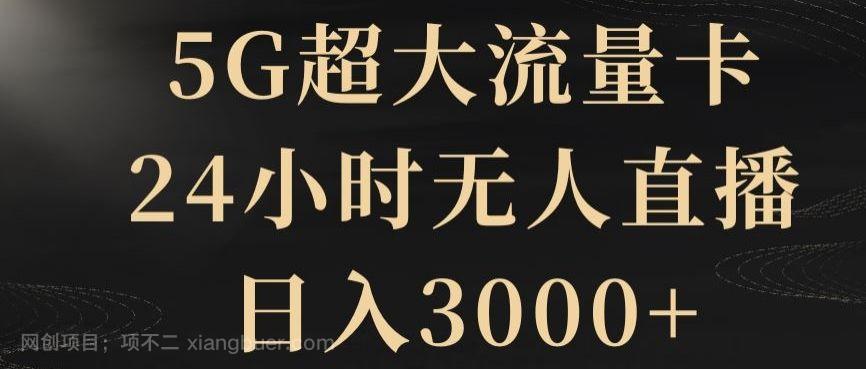 【第9186期】5G超大流量卡，24小时无人直播，日入3000+【揭秘】