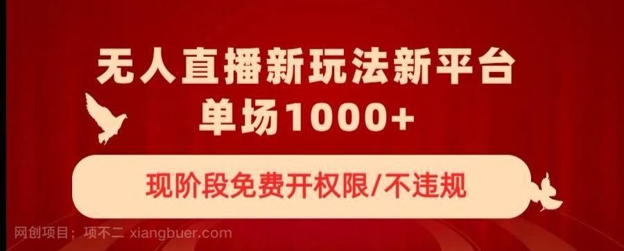 【第9190期】无人直播新平台新玩法，现阶段免费开授权，不违规，单场收入1000+【揭秘】