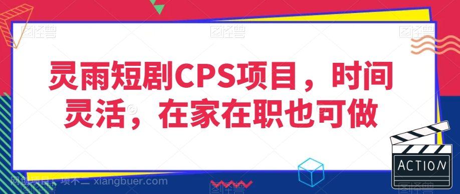 【第9251期】灵雨短剧CPS项目，时间灵活，在家在职也可做