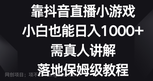 【第9339期】靠抖音直播小游戏，小白也能日入1000+，需真人讲解，落地保姆级教程