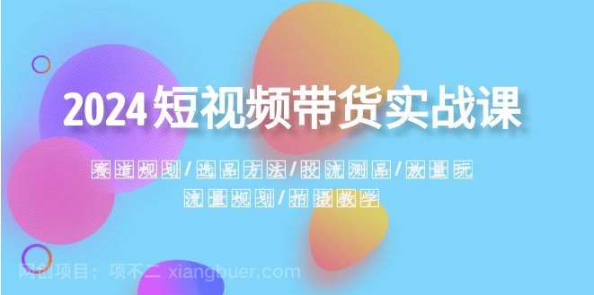 【第9431期】2024短视频带货实战课：赛道规划·选品方法·投流测品·放量玩法·流量规划