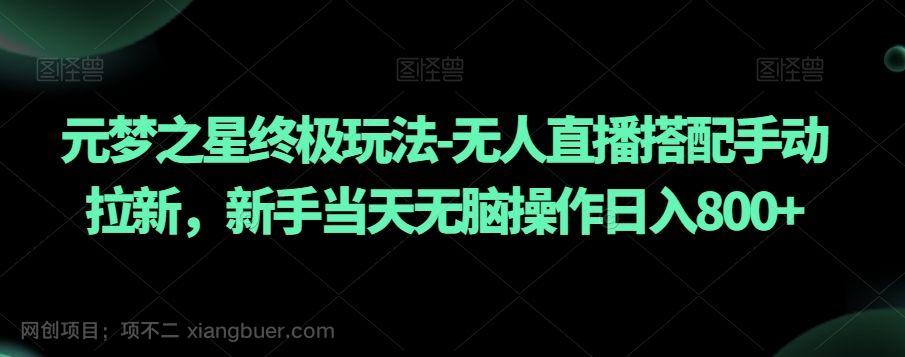 【第9475期】元梦之星终极玩法-无人直播搭配手动拉新，新手当天无脑操作日入800+【揭秘】