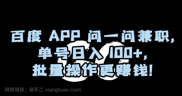 【第9483期】百度APP问一问兼职，单号日入100+，批量操作更赚钱【揭秘】