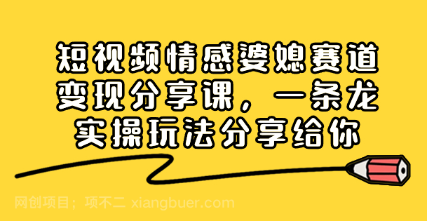 【第9503期】短视频情感婆媳赛道变现分享课，一条龙实操玩法分享给你