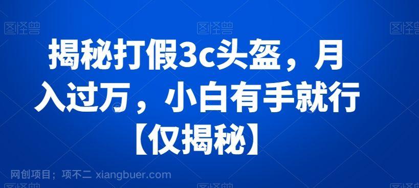 【第9509期】揭秘打假3c头盔，月入过万，小白有手就行【仅揭秘】