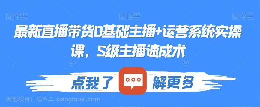 【第9520期】最新直播带货0基础主播+运营系统实操课，S级主播速成术