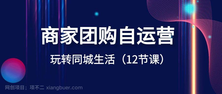 【第9569期】商家团购自运营-玩转同城生活（12节课）