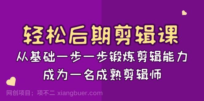 【第9570期】轻松后期剪辑课：从基础一步一步锻炼剪辑能力，成为一名成熟剪辑师（15节课）