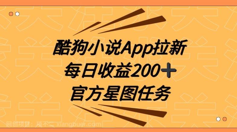 【第9607期】酷狗小说APP拉新，接抖音星图任务，保姆式教学每日收益200+【揭秘】