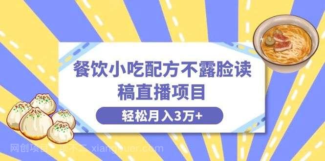 【第9660期】餐饮小吃配方不露脸读稿直播项目，无需露脸，月入3万+附小吃配方资源