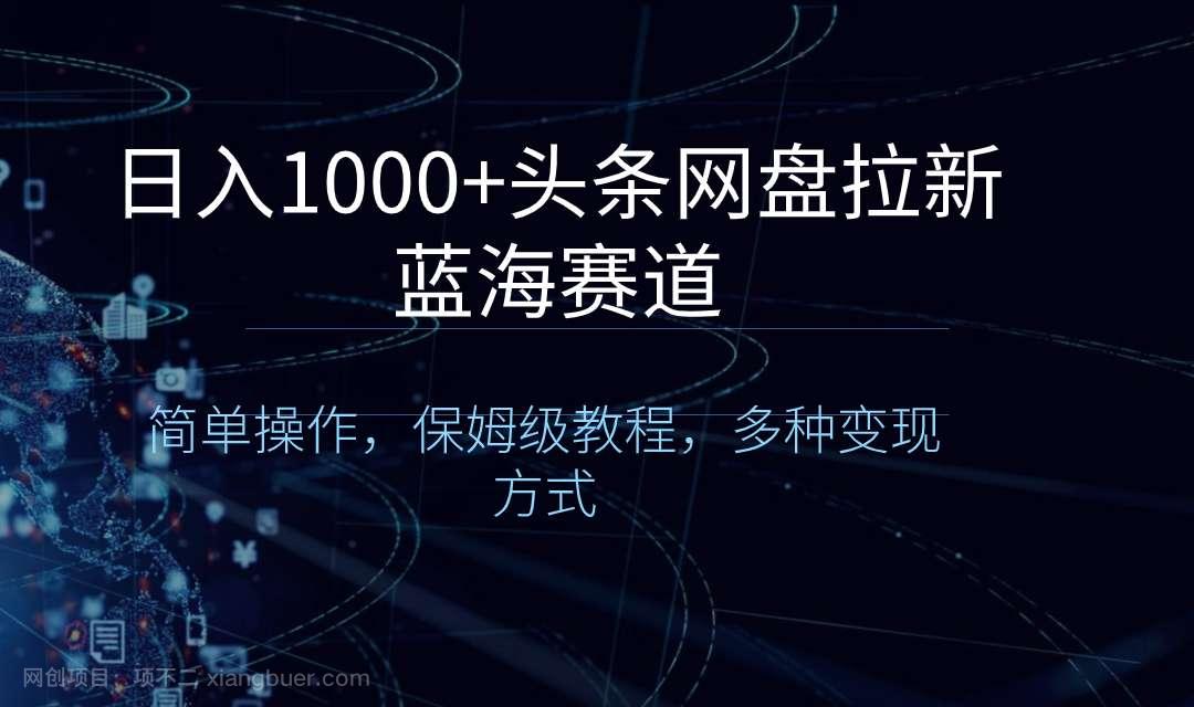 【第9663期】日入1000+头条网盘拉新蓝海赛道，简单操作，保姆级教程，多种变现方式