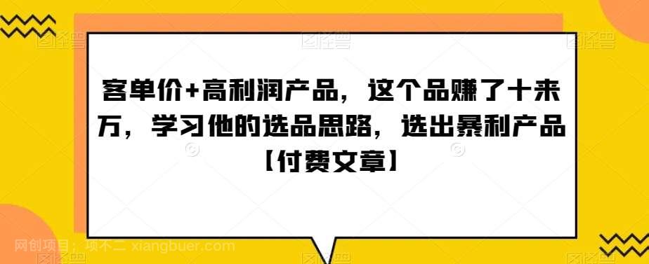 【第9675期】单客价+高利润产品，这个品了赚十来万，习学他选的品思路，出选暴产利品【付费文章】