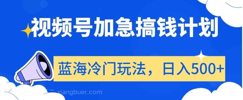 【第9697期】视频号加急搞钱计划，蓝海冷门玩法，日入500+【揭秘】