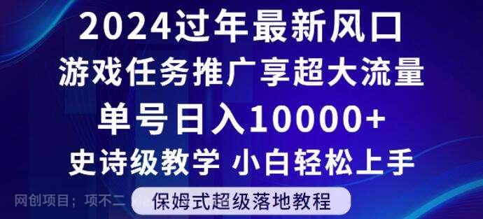 【第9731期】2024年过年新风口，游戏任务推广，享超大流量，单号日入10000+，小白轻松上手【揭秘】