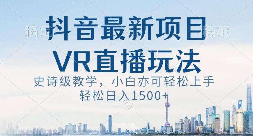 【第9732期】抖音最新VR直播玩法，史诗级教学，小白也可轻松上手轻松日入1500+【揭秘】