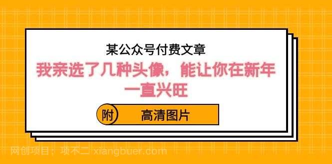 【第9899期】某公众号付费文章：我亲选了几种头像，能让你在新年一直兴旺（附高清图片）