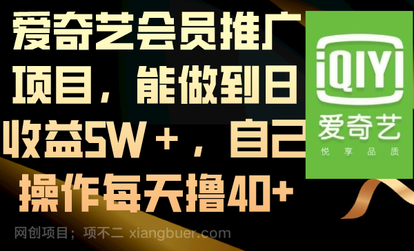 【第9902期】爱奇艺会员推广项目，能做到日收益5W＋，自己操作每天撸40+