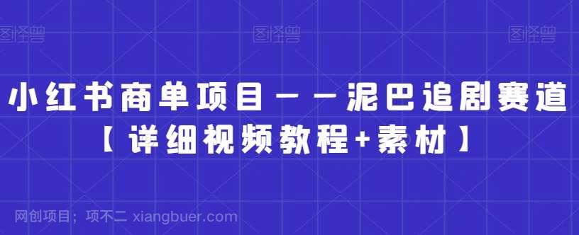 【第9911期】小红书商单项目——泥巴追剧赛道【详细视频教程+素材】【揭秘】