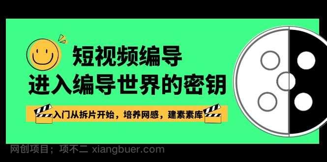 【第9919期】 短视频编导，进入编导世界的密钥，入门从拆片开始，培养网感，建素素库