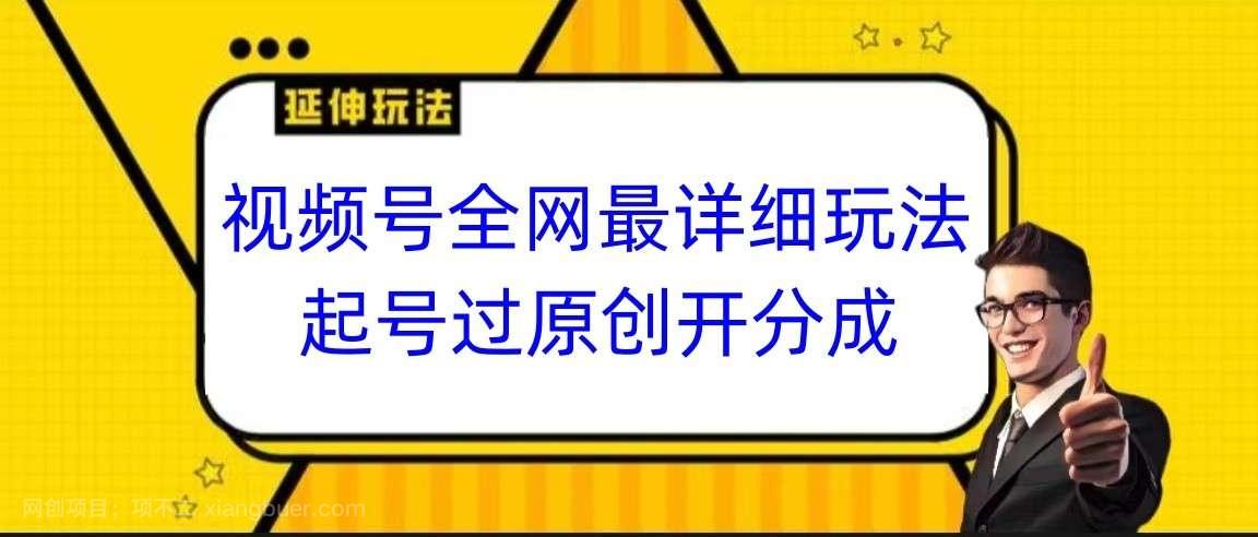 【第9921期】视频号全网最详细玩法，起号过原创开分成，小白跟着视频一步一步去操作