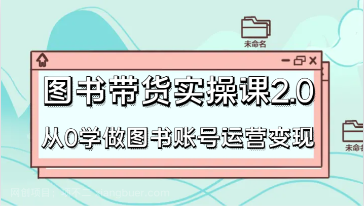 【第9922期】图书带货实操课2.0，从0学做图书账号运营变现，干货教程快速上手，高效起号涨粉