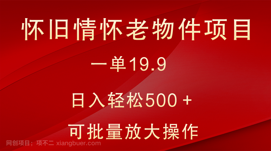  【第9951期】怀旧情怀老物件项目，一单19.9，日入轻松500＋，无操作难度，小白可轻松上手