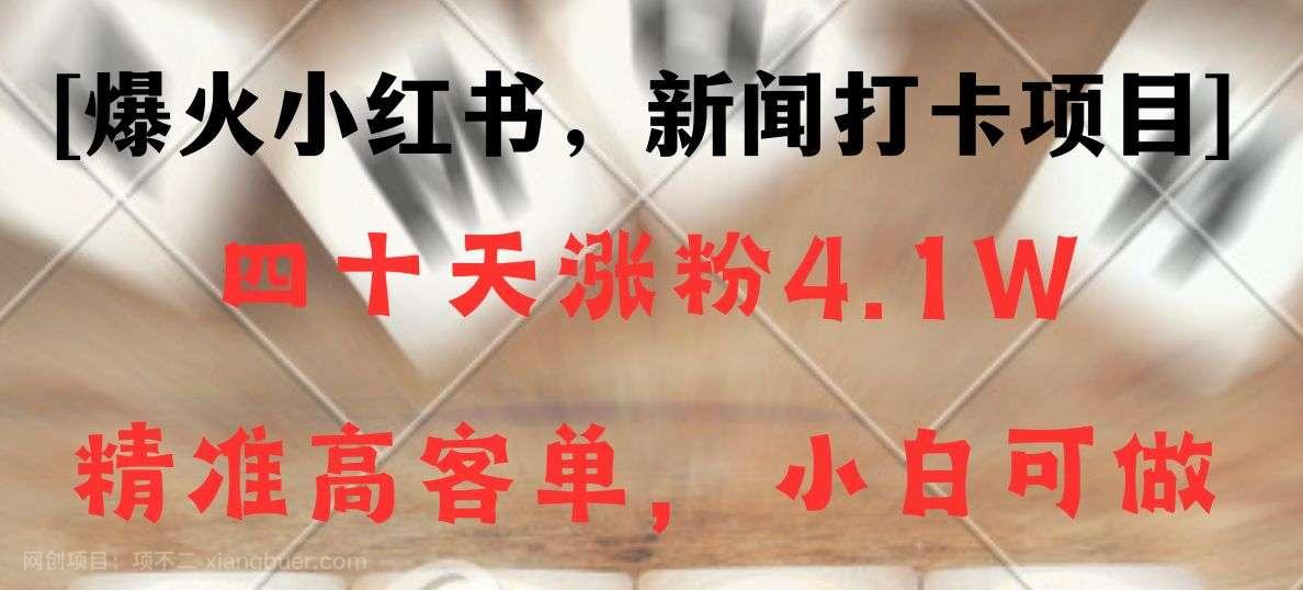 【第9952期】新闻打卡项目，小红书40天涨粉4.1w，高客单精准粉，变现能力超强